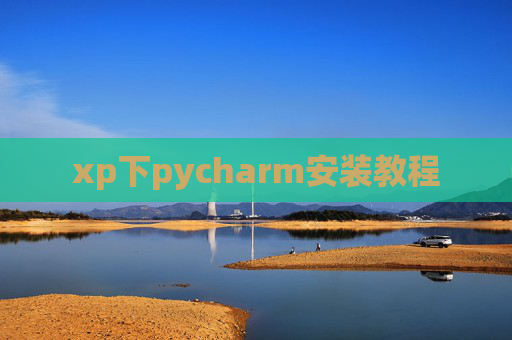 xp下pycharm安装教程 xp下pycharm安装教程